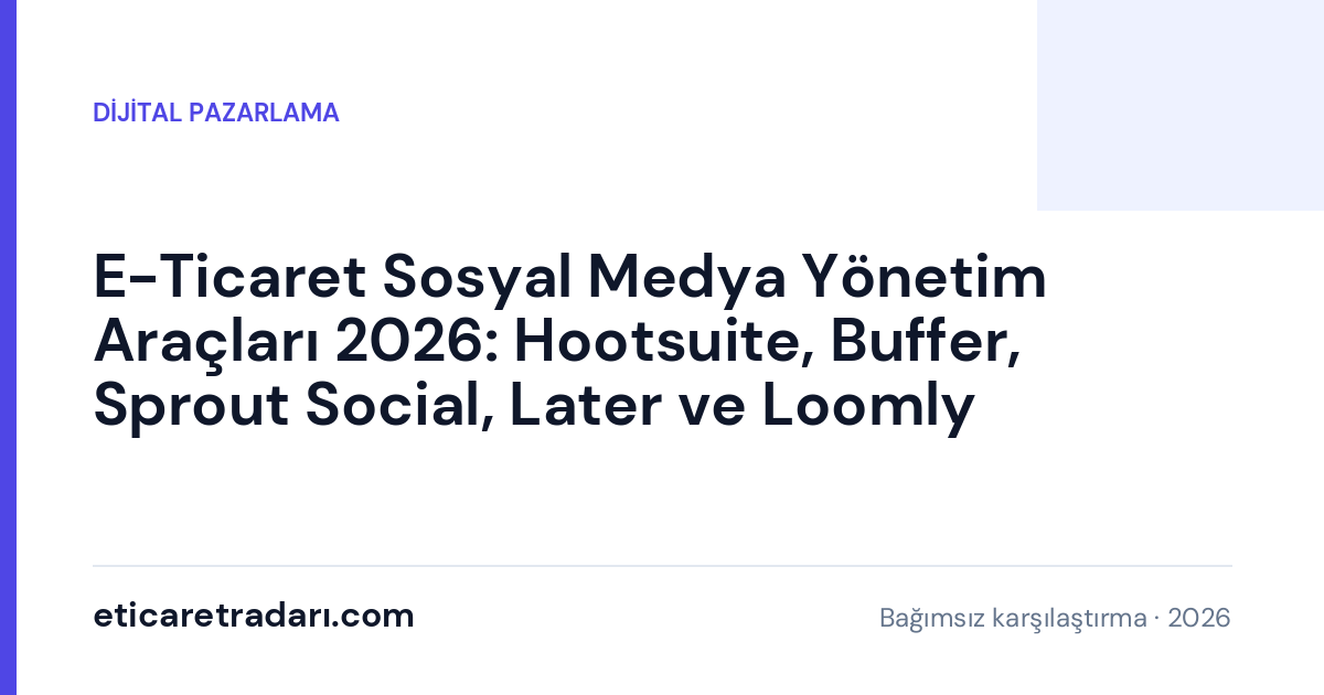 E-Ticaret Sosyal Medya Yönetim Araçları 2026: Hootsuite, Buffer, Sprout Social, Later ve Loomly Karşılaştırması