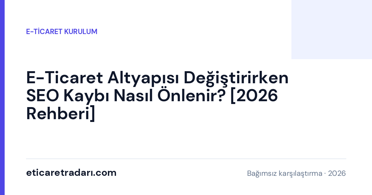 E-Ticaret Altyapısı Değiştirirken SEO Kaybı Nasıl Önlenir? [2026 Rehberi]