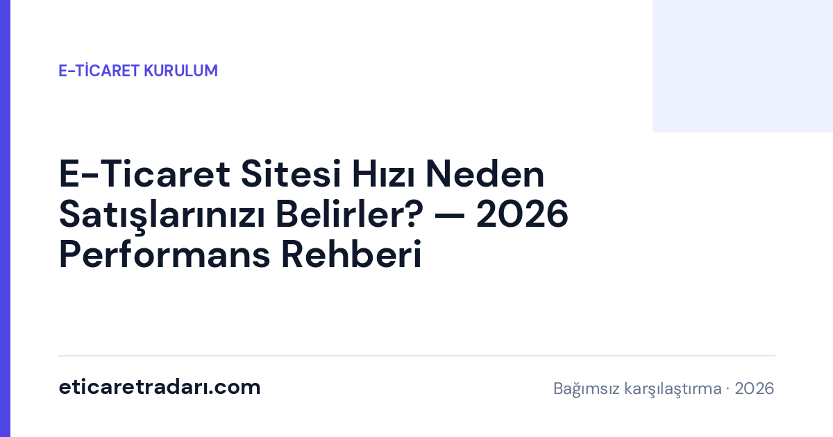 E-Ticaret Sitesi Hızı Neden Satışlarınızı Belirler? — 2026 Performans Rehberi