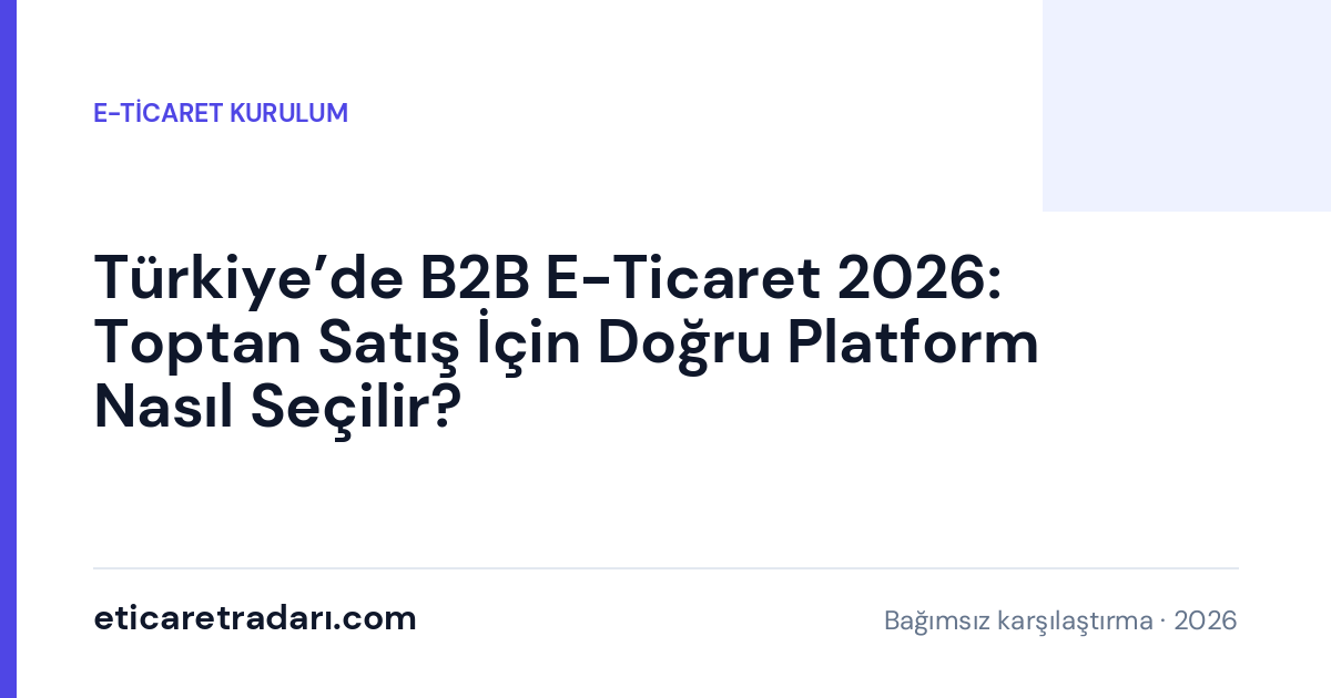Türkiye’de B2B E-Ticaret 2026: Toptan Satış İçin Doğru Platform Nasıl Seçilir?