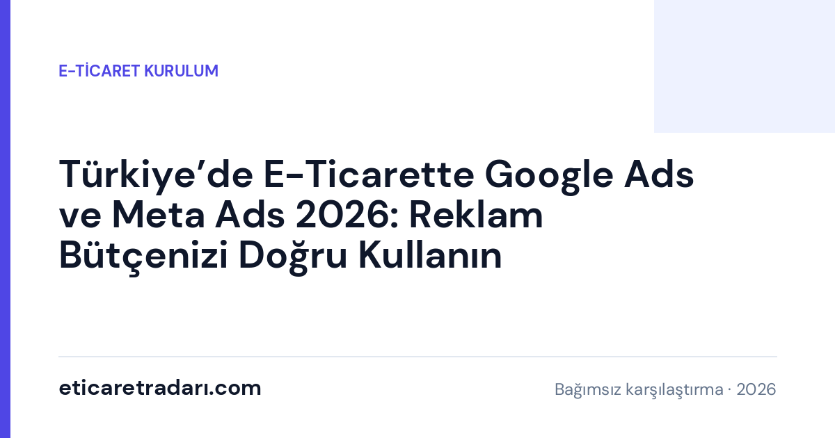 Türkiye’de E-Ticarette Google Ads ve Meta Ads 2026: Reklam Bütçenizi Doğru Kullanın