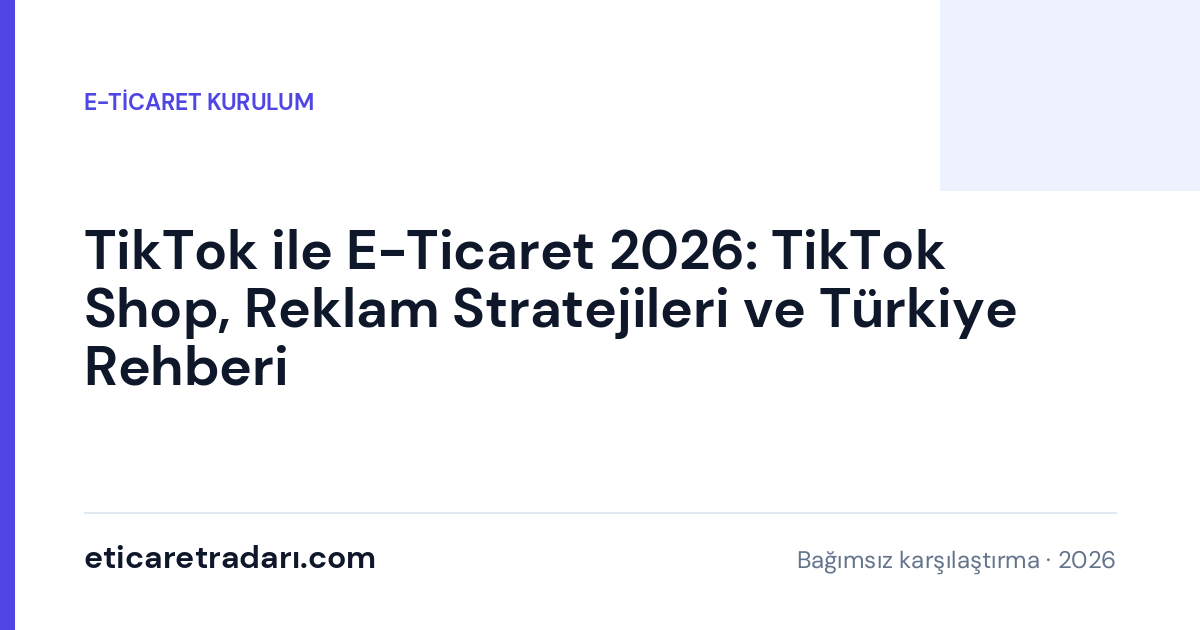 TikTok ile E-Ticaret 2026: TikTok Shop, Reklam Stratejileri ve Türkiye Rehberi