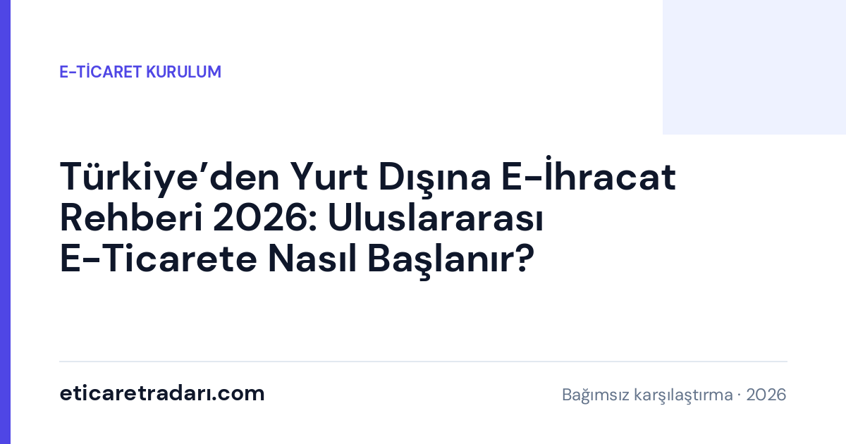 Türkiye'den Yurt Dışına E-İhracat Rehberi 2026: Uluslararası E-Ticarete Nasıl Başlanır?