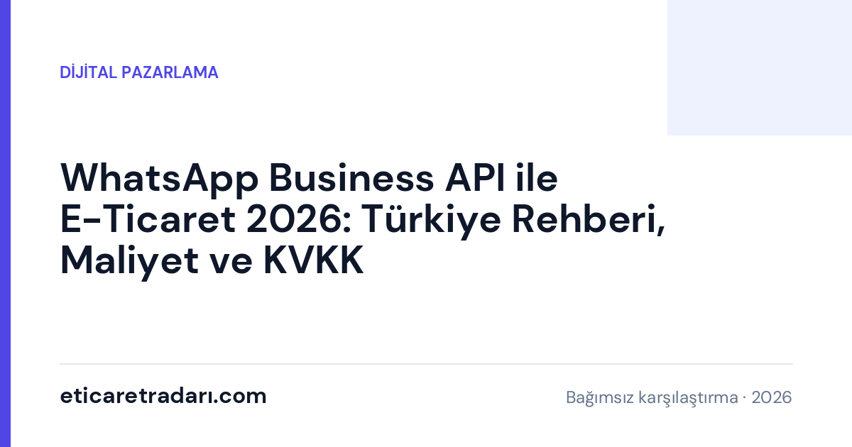 WhatsApp Business API ile E-Ticaret 2026: Türkiye Rehberi, Maliyet ve KVKK