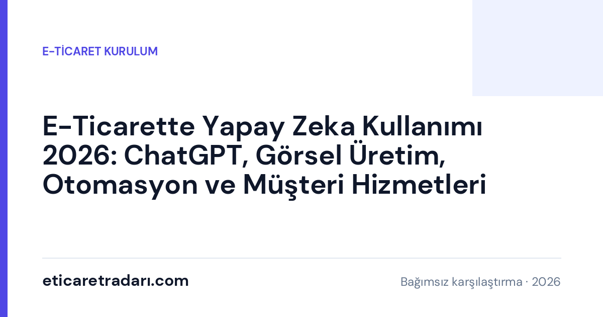 E-Ticarette Yapay Zeka Kullanımı 2026: ChatGPT, Görsel Üretim, Otomasyon ve Müşteri Hizmetleri Rehberi