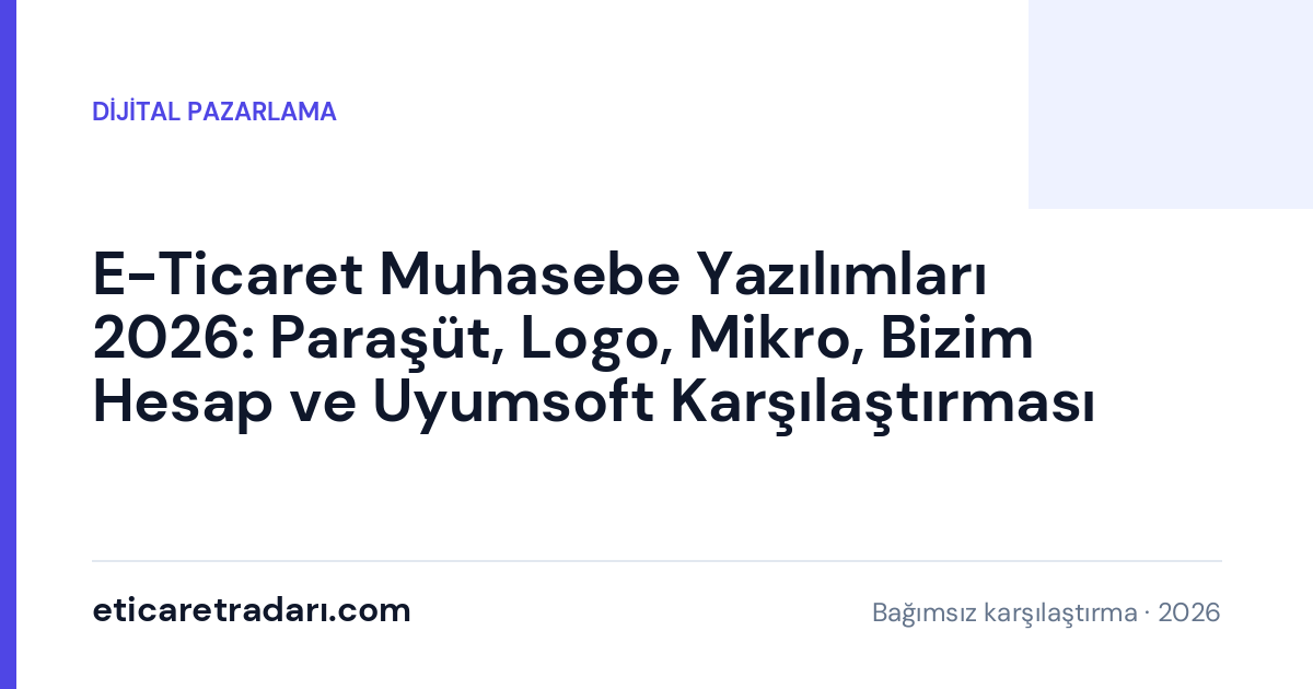 E-Ticaret Muhasebe Yazılımları 2026: Paraşüt, Logo, Mikro, Bizim Hesap ve Uyumsoft Karşılaştırması