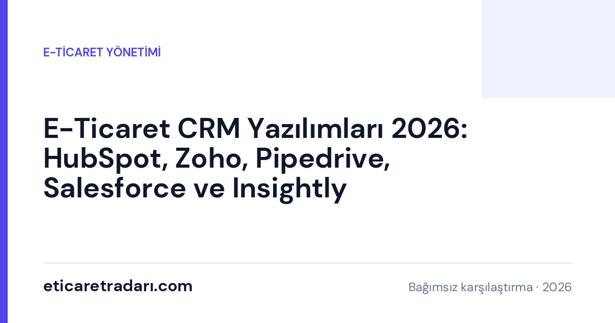 E-Ticaret CRM Yazılımları 2026: HubSpot, Zoho, Pipedrive, Salesforce ve Insightly Karşılaştırması